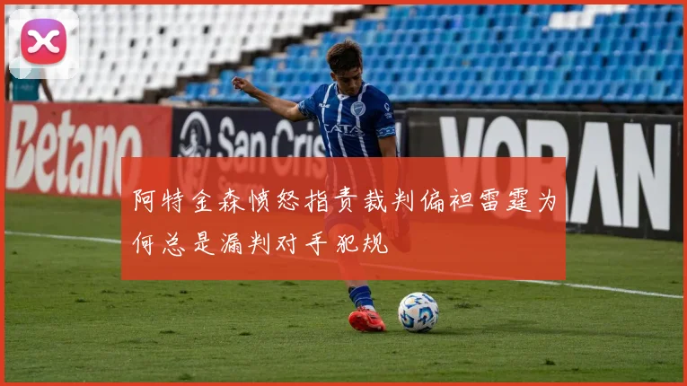 阿特金森愤怒指责裁判偏袒雷霆为何总是漏判对手犯规