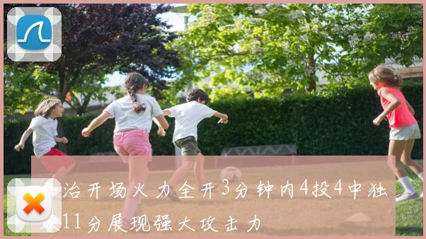 乔治开场火力全开3分钟内4投4中独取11分展现强大攻击力
