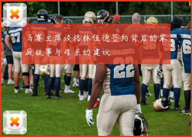 马赛主席谈格林伍德签约背后的家庭故事与母亲的建议