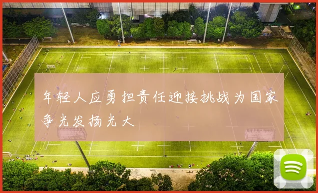 年轻人应勇担责任迎接挑战为国家争光发扬光大