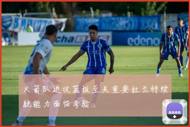 火箭队进攻篮板至关重要杜兰特续航能力面临考验