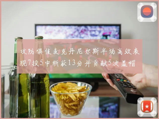攻防俱佳麦克丹尼尔斯半场高效表现7投5中斩获13分并贡献5次盖帽