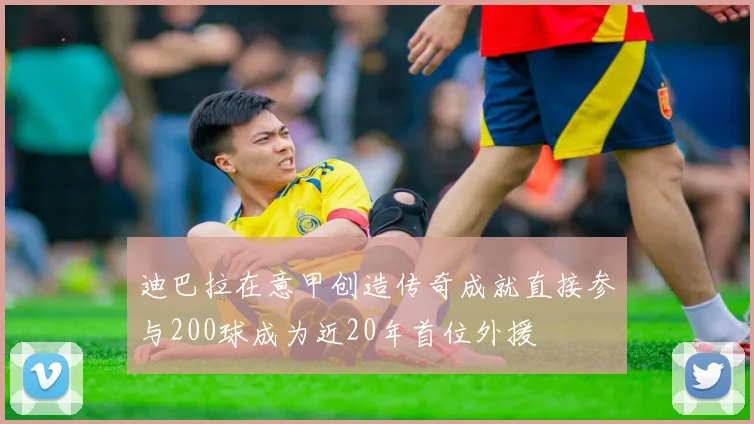 迪巴拉在意甲创造传奇成就直接参与200球成为近20年首位外援