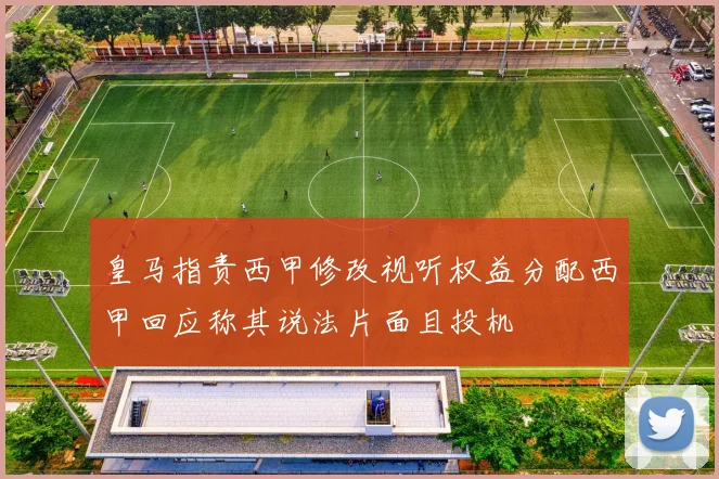 皇马指责西甲修改视听权益分配西甲回应称其说法片面且投机