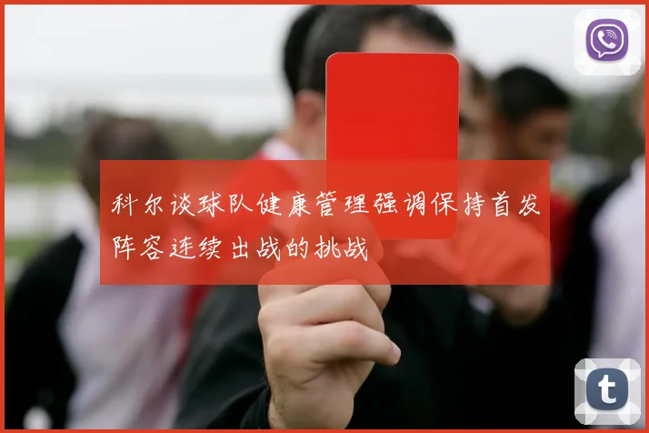 科尔谈球队健康管理强调保持首发阵容连续出战的挑战