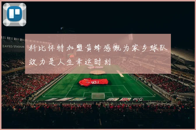 科比怀特加盟黄蜂感慨为家乡球队效力是人生幸运时刻