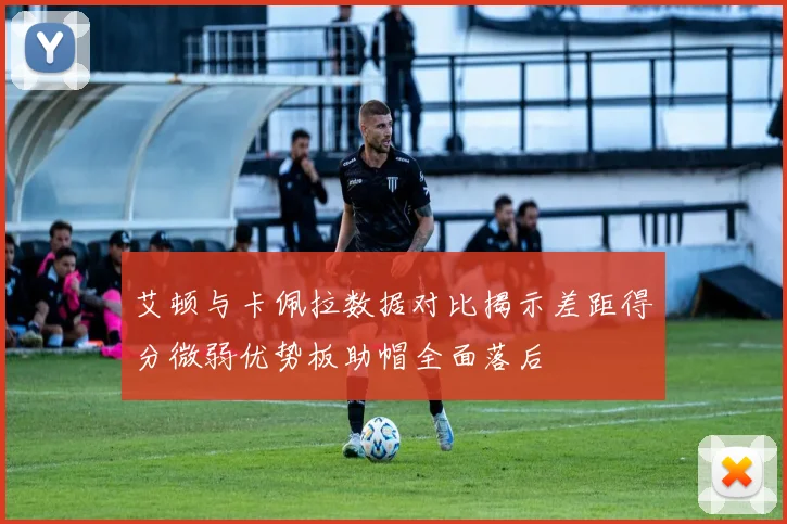 艾顿与卡佩拉数据对比揭示差距得分微弱优势板助帽全面落后