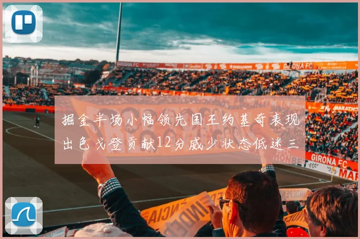 掘金半场小幅领先国王约基奇表现出色戈登贡献12分威少状态低迷三分球未能命中