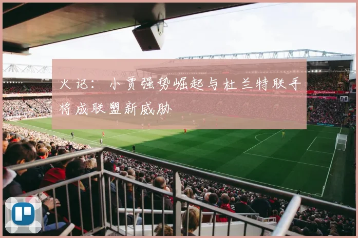 火记：小贾强势崛起与杜兰特联手将成联盟新威胁