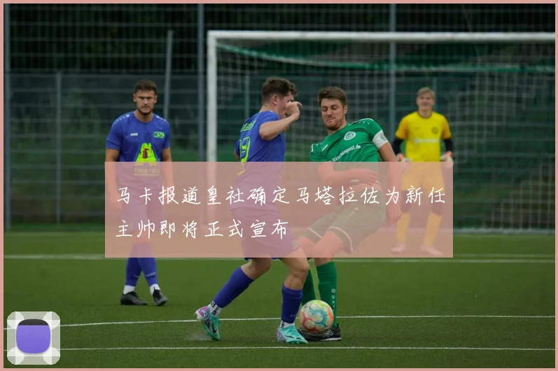 马卡报道皇社确定马塔拉佐为新任主帅即将正式宣布