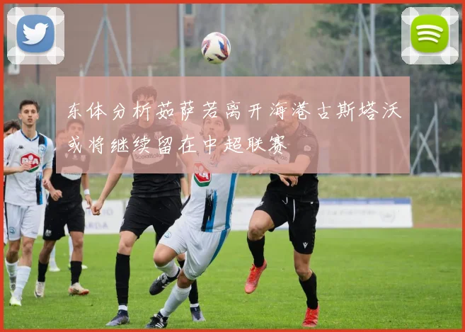 东体分析茹萨若离开海港古斯塔沃或将继续留在中超联赛