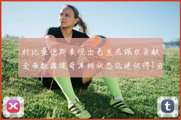 科比桑德斯表现出色克尼佩尔贡献全面数据埃奇库姆状态低迷仅得1分