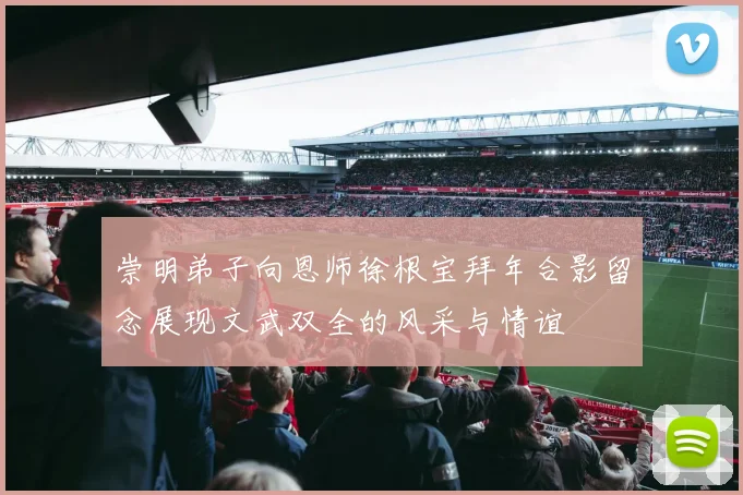 崇明弟子向恩师徐根宝拜年合影留念展现文武双全的风采与情谊