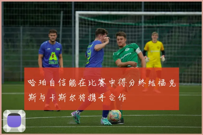 哈珀自信能在比赛中得分终结福克斯与卡斯尔将携手合作
